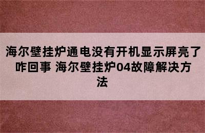 海尔壁挂炉通电没有开机显示屏亮了咋回事 海尔壁挂炉04故障解决方法